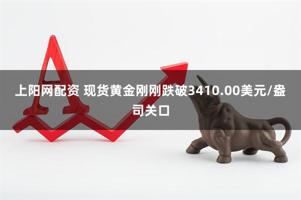 上阳网配资 现货黄金刚刚跌破3410.00美元/盎司关口