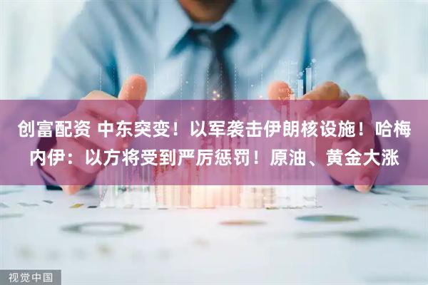 创富配资 中东突变！以军袭击伊朗核设施！哈梅内伊：以方将受到严厉惩罚！原油、黄金大涨