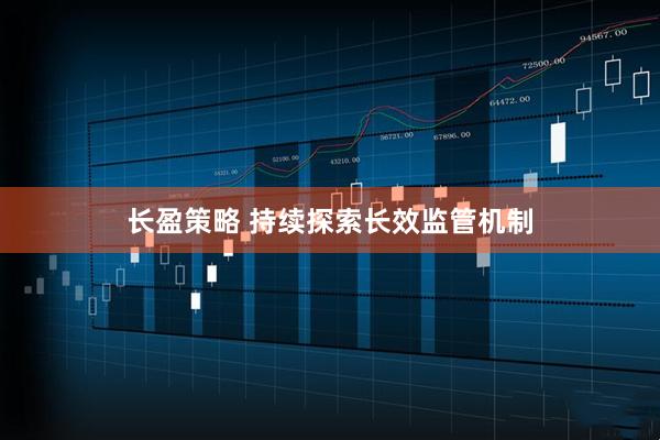 长盈策略 持续探索长效监管机制