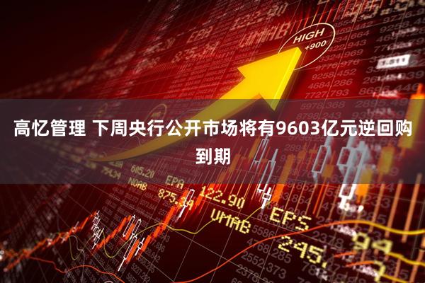 高忆管理 下周央行公开市场将有9603亿元逆回购到期
