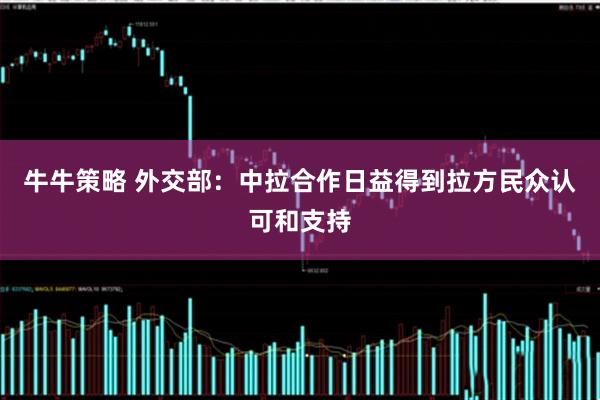 牛牛策略 外交部：中拉合作日益得到拉方民众认可和支持