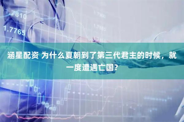 涵星配资 为什么夏朝到了第三代君主的时候，就一度遭遇亡国？