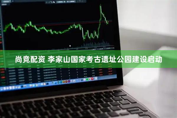 尚竞配资 李家山国家考古遗址公园建设启动