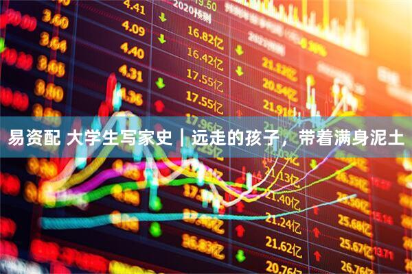 易资配 大学生写家史︱远走的孩子，带着满身泥土